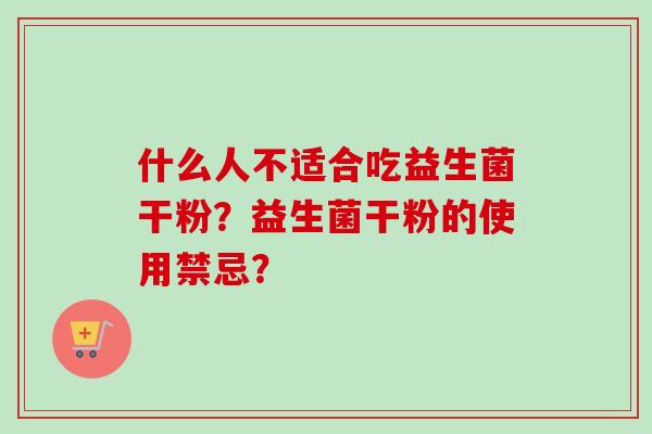什么人不适合吃益生菌干粉?益生菌干粉的使用禁忌? 什么人不适合吃益生菌干粉?益生菌干粉的使用禁忌?