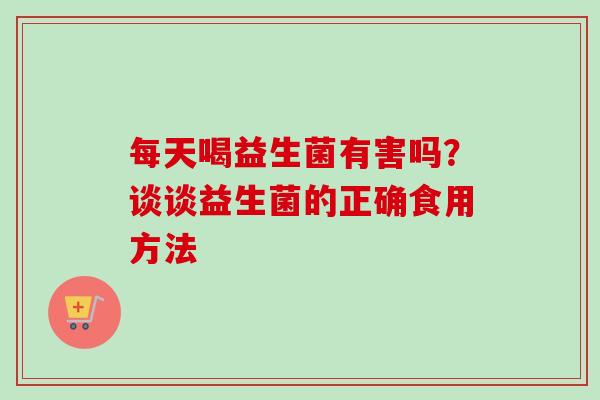 每天喝益生菌有害吗？谈谈益生菌的正确食用方法