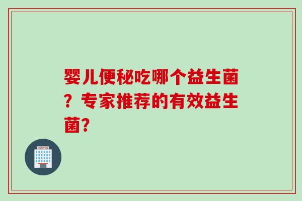 婴儿吃哪个益生菌?专家推荐的有效益生菌? 婴儿吃哪个益生菌?专家推荐的有效益生菌?