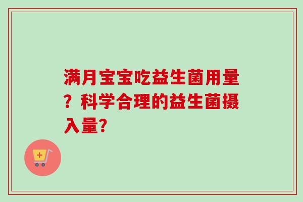 满月宝宝吃益生菌用量?科学合理的益生菌摄入量? 满月宝宝吃益生菌用量?科学合理的益生菌摄入量?