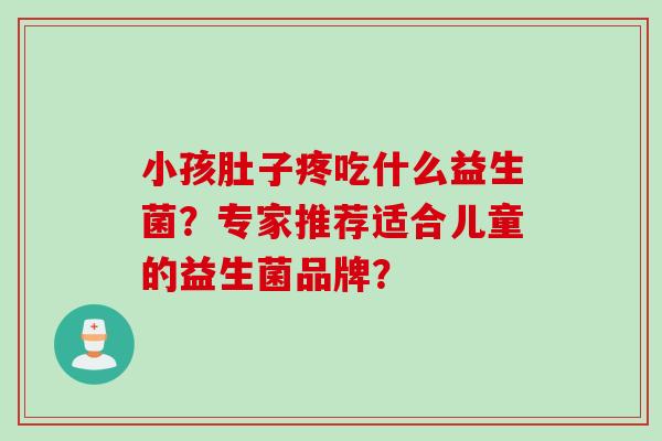 小孩肚子疼吃什么益生菌？专家推荐适合儿童的益生菌品牌？