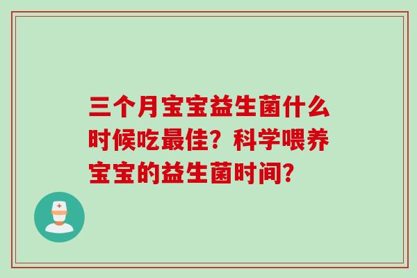 三个月宝宝益生菌什么时候吃佳？科学喂养宝宝的益生菌时间？
