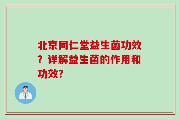 北京同仁堂益生菌功效？详解益生菌的作用和功效？