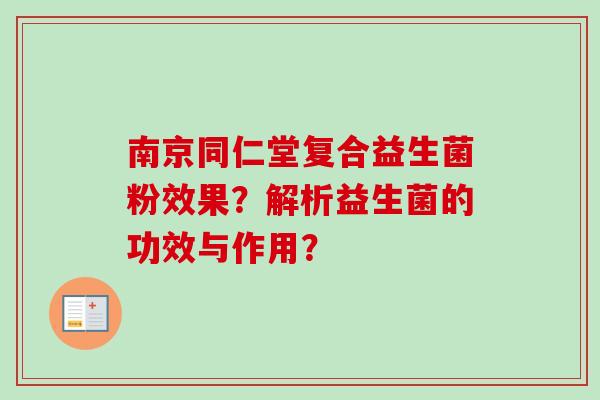 南京同仁堂复合益生菌粉效果?解析益生菌的功效与作用? 南京同仁堂复合益生菌粉效果?解析益生菌的功效与作用?