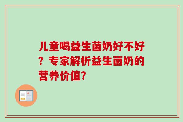 儿童喝益生菌奶好不好?专家解析益生菌奶的营养价值? 儿童喝益生菌奶好不好?专家解析益生菌奶的营养价值?