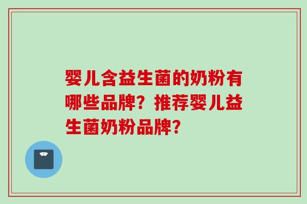 婴儿含益生菌的奶粉有哪些品牌？推荐婴儿益生菌奶粉品牌？