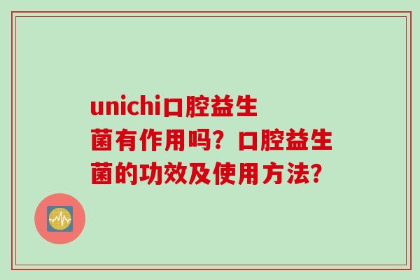 unichi口腔益生菌有作用吗?口腔益生菌的功效及使用方法? unichi口腔益生菌有作用吗?口腔益生菌的功效及使用方法?