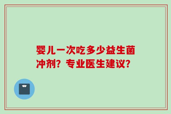 婴儿一次吃多少益生菌冲剂？专业医生建议？