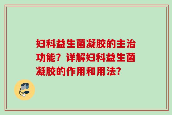 益生菌凝胶的主功能？详解益生菌凝胶的作用和用法？
