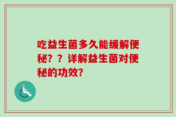 吃益生菌多久能缓解？？详解益生菌对的功效？