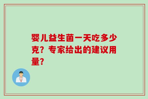 婴儿益生菌一天吃多少克？专家给出的建议用量？
