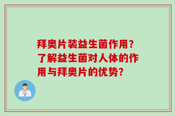 拜奥片装益生菌作用？了解益生菌对人体的作用与拜奥片的优势？