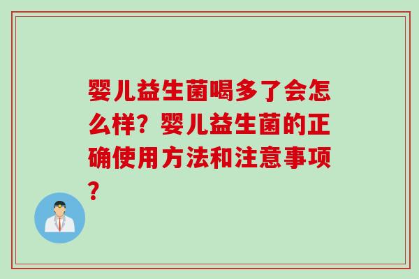 婴儿益生菌喝多了会怎么样?婴儿益生菌的正确使用方法和注意事项? 婴儿益生菌喝多了会怎么样?婴儿益生菌的正确使用方法和注意事项?