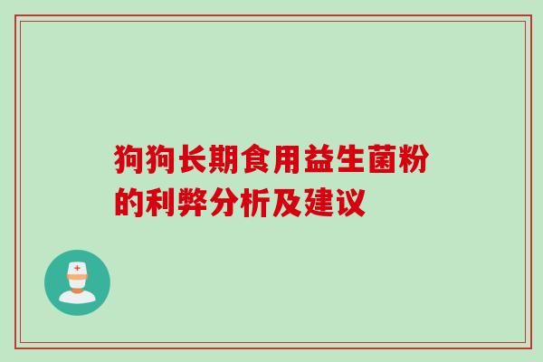 狗狗长期食用益生菌粉的利弊分析及建议