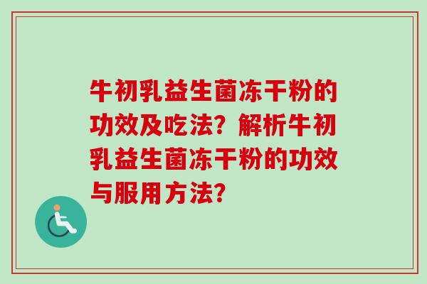 牛初乳益生菌冻干粉的功效及吃法？解析牛初乳益生菌冻干粉的功效与服用方法？
