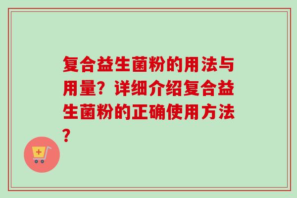 复合益生菌粉的用法与用量？详细介绍复合益生菌粉的正确使用方法？