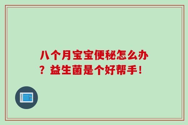 八个月宝宝怎么办？益生菌是个好帮手！