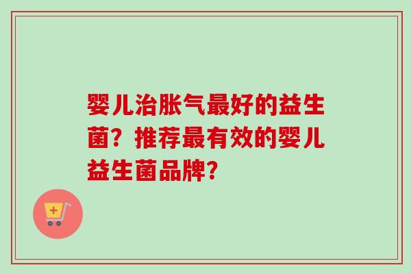 婴儿好的益生菌？推荐有效的婴儿益生菌品牌？