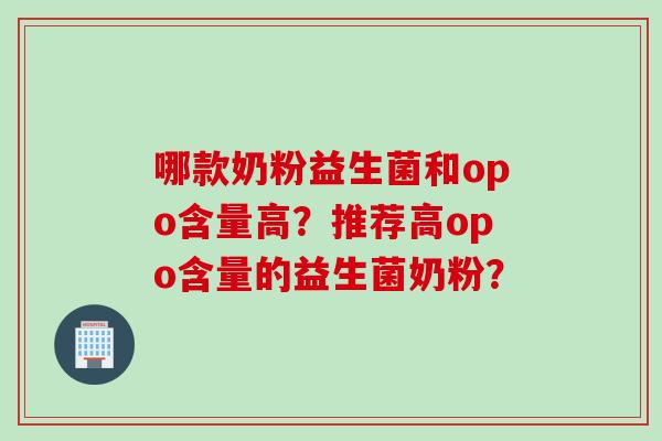 哪款奶粉益生菌和opo含量高？推荐高opo含量的益生菌奶粉？