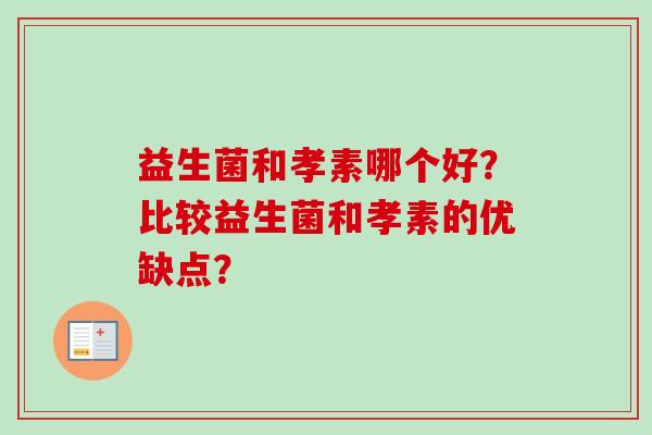 益生菌和孝素哪个好？比较益生菌和孝素的优缺点？