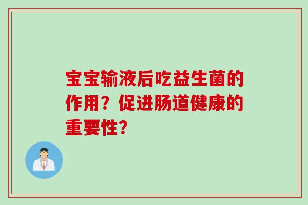 宝宝输液后吃益生菌的作用？促进肠道健康的重要性？