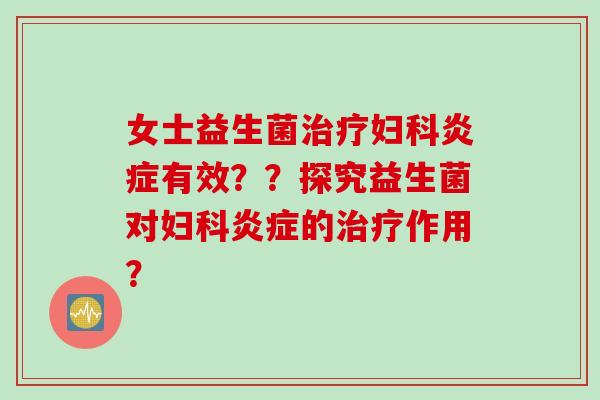 女士益生菌有效？？探究益生菌对的作用？