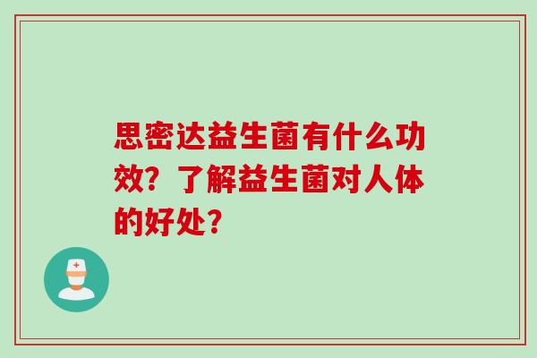 思密达益生菌有什么功效？了解益生菌对人体的好处？