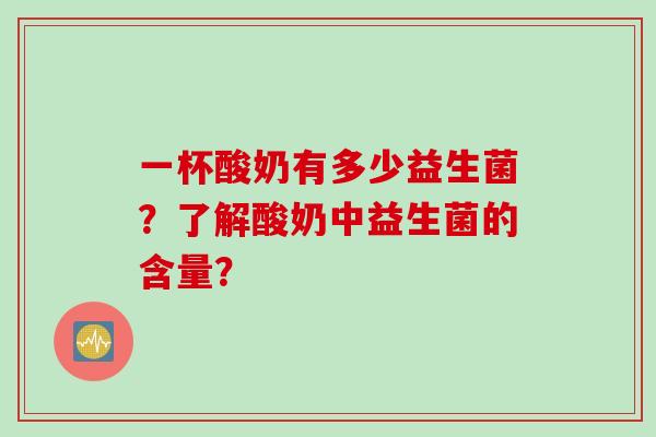 一杯酸奶有多少益生菌？了解酸奶中益生菌的含量？