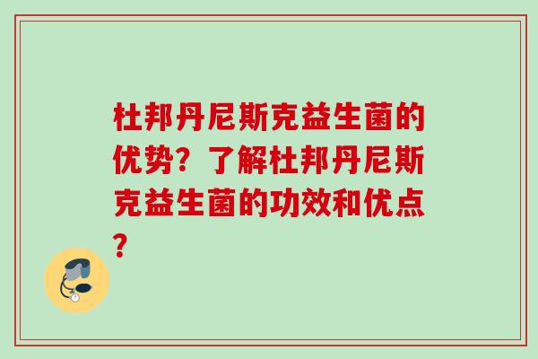 杜邦丹尼斯克益生菌的优势？了解杜邦丹尼斯克益生菌的功效和优点？