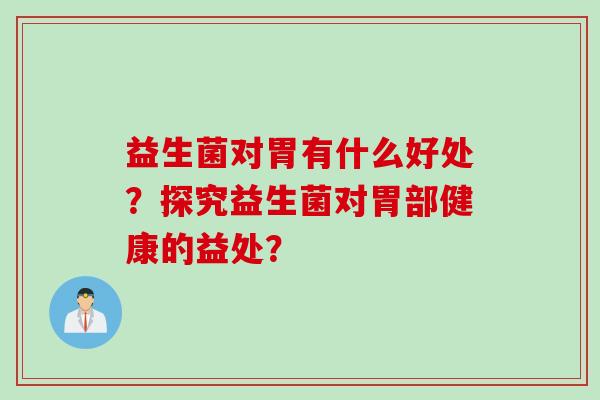 益生菌对胃有什么好处？探究益生菌对胃部健康的益处？