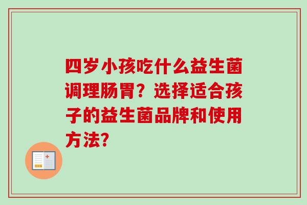四岁小孩吃什么益生菌调理肠胃？选择适合孩子的益生菌品牌和使用方法？