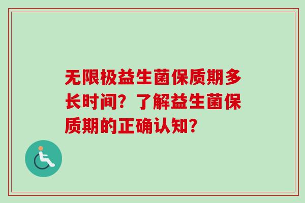 无限极益生菌保质期多长时间？了解益生菌保质期的正确认知？