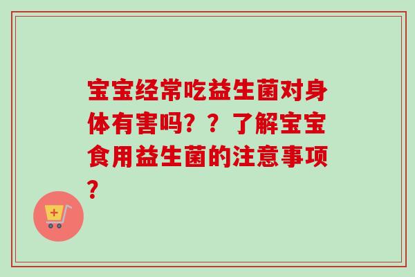 宝宝经常吃益生菌对身体有害吗？？了解宝宝食用益生菌的注意事项？