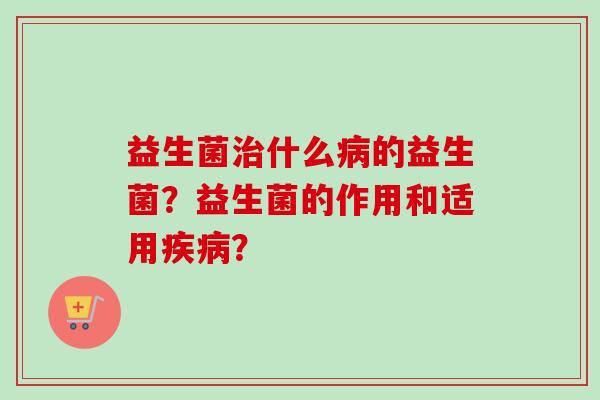 益生菌什么的益生菌？益生菌的作用和适用？