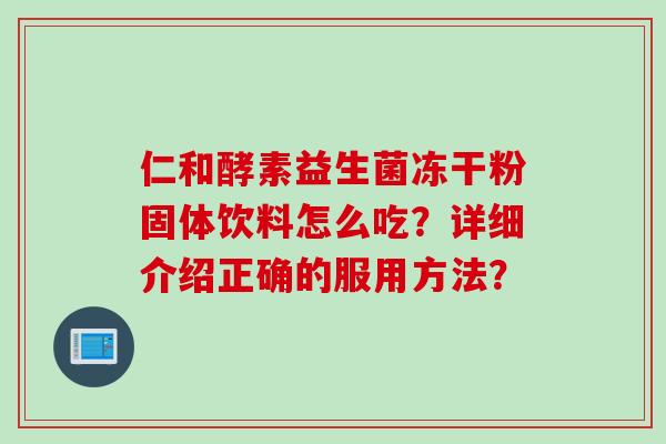 仁和酵素益生菌冻干粉固体饮料怎么吃？详细介绍正确的服用方法？