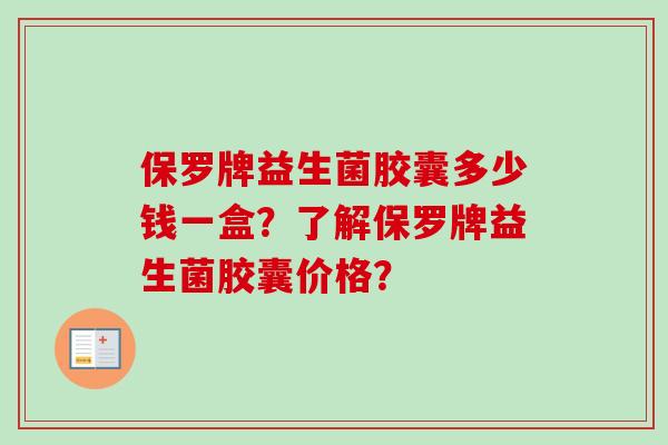 保罗牌益生菌胶囊多少钱一盒？了解保罗牌益生菌胶囊价格？