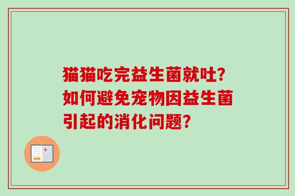 猫猫吃完益生菌就吐？如何避免宠物因益生菌引起的消化问题？