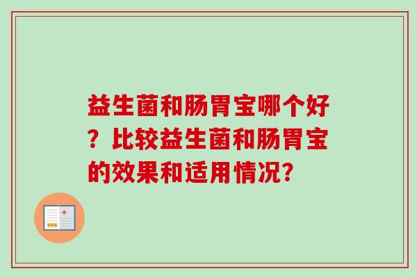 益生菌和肠胃宝哪个好？比较益生菌和肠胃宝的效果和适用情况？