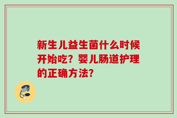 新生儿益生菌什么时候开始吃？婴儿肠道护理的正确方法？