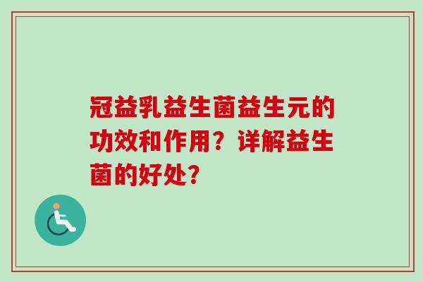 冠益乳益生菌益生元的功效和作用？详解益生菌的好处？