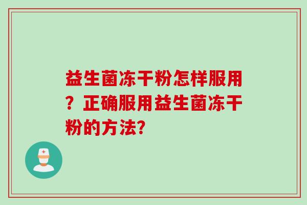 益生菌冻干粉怎样服用？正确服用益生菌冻干粉的方法？