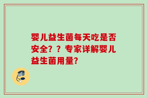 婴儿益生菌每天吃是否安全？？专家详解婴儿益生菌用量？