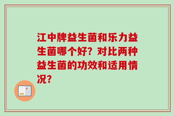 江中牌益生菌和乐力益生菌哪个好？对比两种益生菌的功效和适用情况？