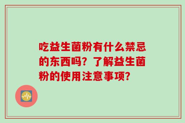 吃益生菌粉有什么禁忌的东西吗？了解益生菌粉的使用注意事项？