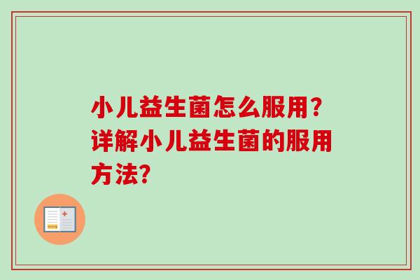 小儿益生菌怎么服用？详解小儿益生菌的服用方法？