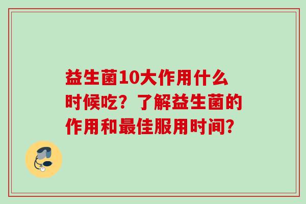益生菌10大作用什么时候吃？了解益生菌的作用和佳服用时间？