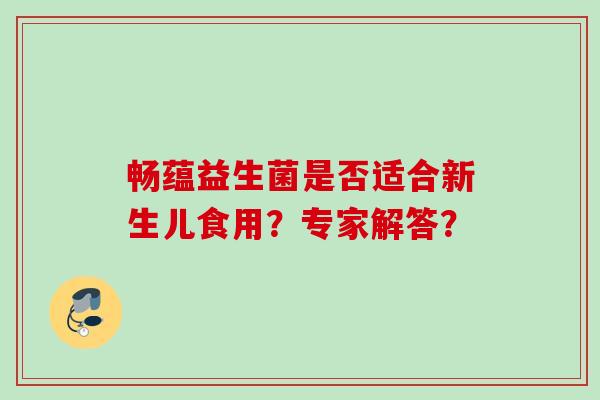 畅蕴益生菌是否适合新生儿食用？专家解答？
