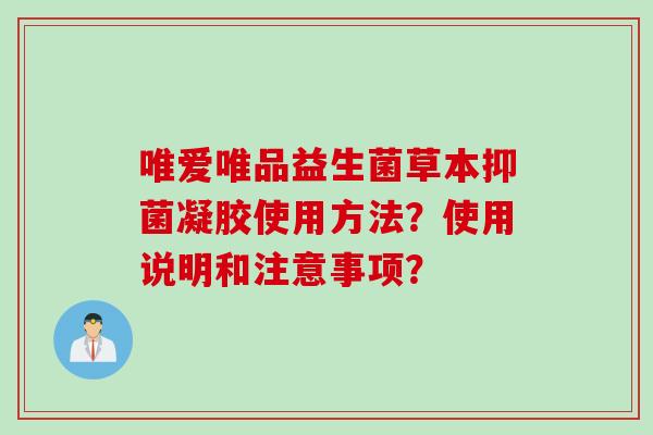 唯爱唯品益生菌草本抑菌凝胶使用方法？使用说明和注意事项？