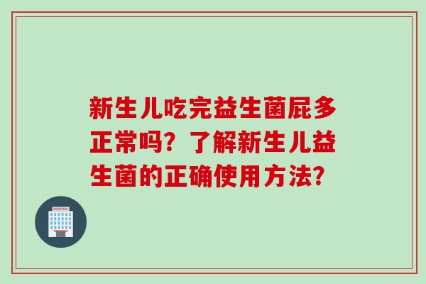 新生儿吃完益生菌屁多正常吗？了解新生儿益生菌的正确使用方法？