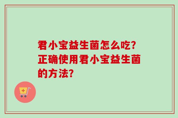 君小宝益生菌怎么吃？正确使用君小宝益生菌的方法？